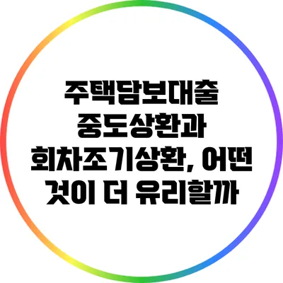 주택담보대출 중도상환과 회차조기상환, 어떤 것이 더 유리할까?