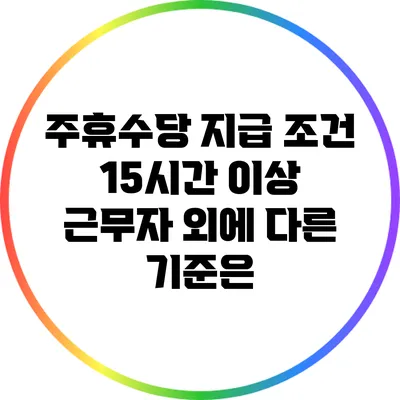 주휴수당 지급 조건: 15시간 이상 근무자 외에 다른 기준은?