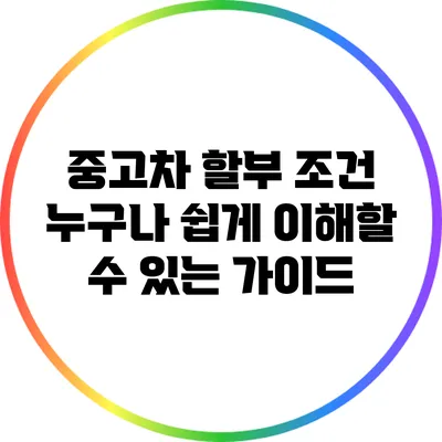 중고차 할부 조건: 누구나 쉽게 이해할 수 있는 가이드