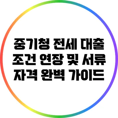 중기청 전세 대출 조건 연장 및 서류 자격 완벽 가이드