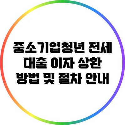 중소기업청년 전세 대출 이자 상환 방법 및 절차 안내