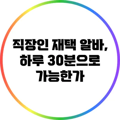 직장인 재택 알바, 하루 30분으로 가능한가?