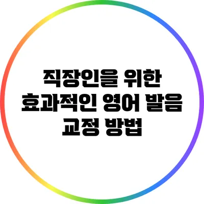 직장인을 위한 효과적인 영어 발음 교정 방법