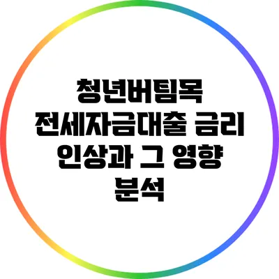 청년버팀목 전세자금대출 금리 인상과 그 영향 분석