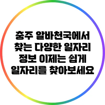 충주 알바천국에서 찾는 다양한 일자리 정보: 이제는 쉽게 일자리를 찾아보세요