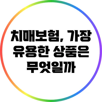 치매보험, 가장 유용한 상품은 무엇일까?