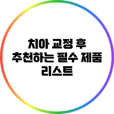 치아 교정 후 추천하는 필수 제품 리스트
