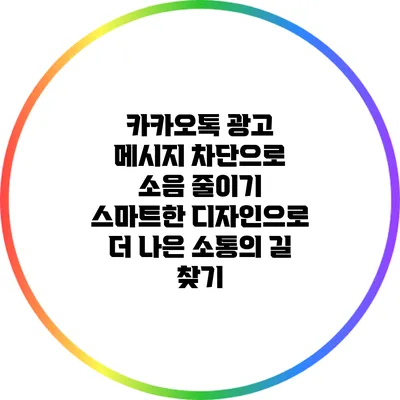 카카오톡 광고 메시지 차단으로 소음 줄이기: 스마트한 디자인으로 더 나은 소통의 길 찾기