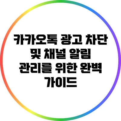 카카오톡 광고 차단 및 채널 알림 관리를 위한 완벽 가이드