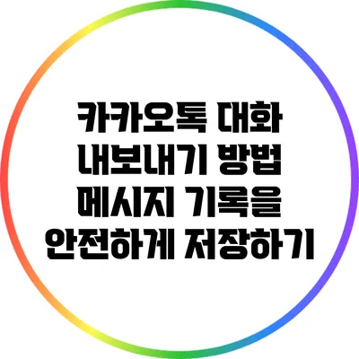 카카오톡 대화 내보내기 방법: 메시지 기록을 안전하게 저장하기