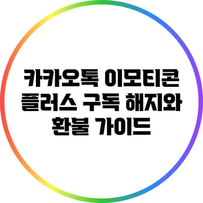 카카오톡 이모티콘 플러스 구독 해지와 환불 가이드