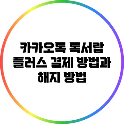 카카오톡 톡서랍 플러스 결제 방법과 해지 방법