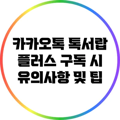 카카오톡 톡서랍 플러스 구독 시 유의사항 및 팁