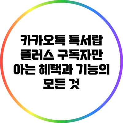 카카오톡 톡서랍 플러스: 구독자만 아는 혜택과 기능의 모든 것