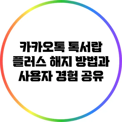카카오톡 톡서랍 플러스 해지 방법과 사용자 경험 공유