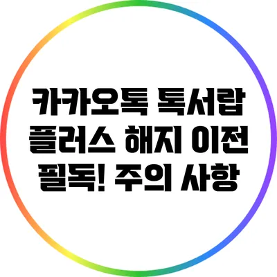 카카오톡 톡서랍 플러스 해지 이전 필독! 주의 사항