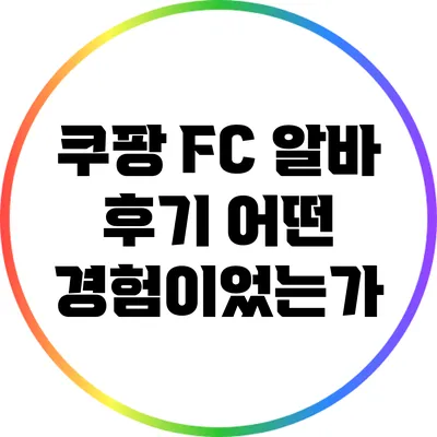 쿠팡 FC 알바 후기: 어떤 경험이었는가?