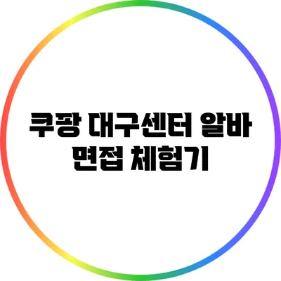 쿠팡 대구센터 알바 면접 체험기