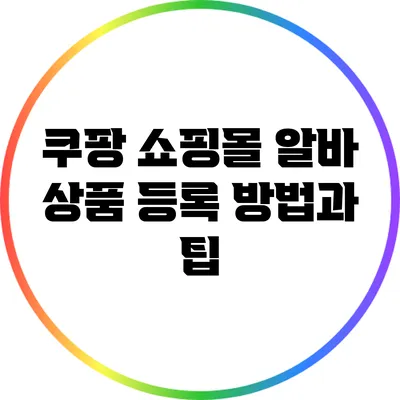 쿠팡 쇼핑몰 알바: 상품 등록 방법과 팁