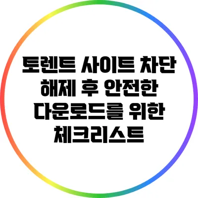 토렌트 사이트 차단 해제 후 안전한 다운로드를 위한 체크리스트