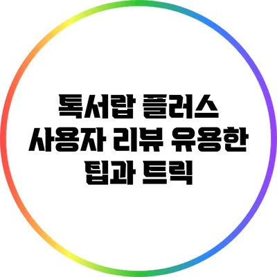 톡서랍 플러스 사용자 리뷰: 유용한 팁과 트릭