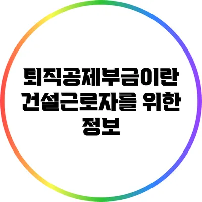 퇴직공제부금이란? 건설근로자를 위한 정보