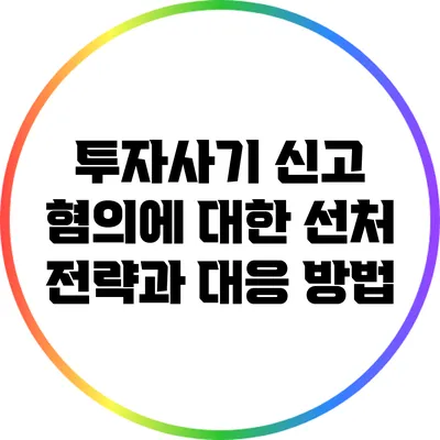 투자사기 신고 혐의에 대한 선처 전략과 대응 방법