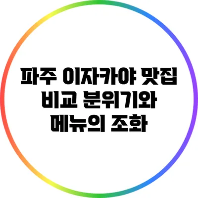 파주 이자카야 맛집 비교: 분위기와 메뉴의 조화
