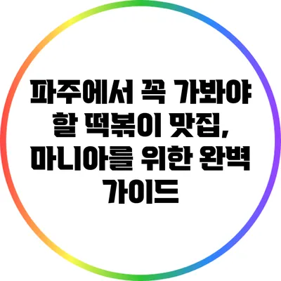 파주에서 꼭 가봐야 할 떡볶이 맛집, 마니아를 위한 완벽 가이드