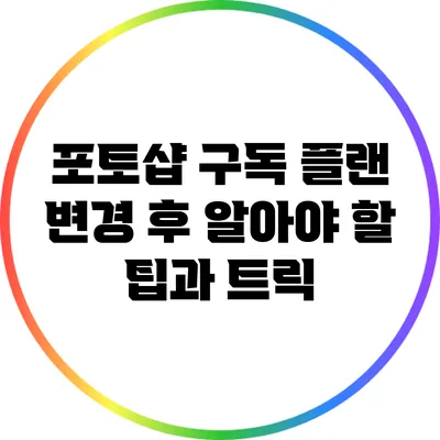 포토샵 구독 플랜 변경 후 알아야 할 팁과 트릭