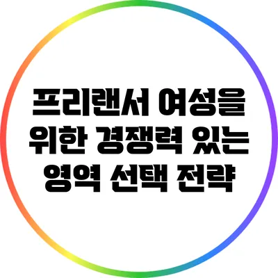 프리랜서 여성을 위한 경쟁력 있는 영역 선택 전략