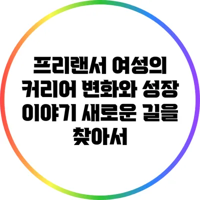프리랜서 여성의 커리어 변화와 성장 이야기: 새로운 길을 찾아서