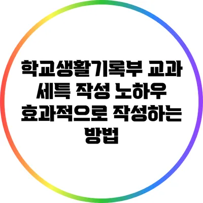 학교생활기록부 교과 세특 작성 노하우: 효과적으로 작성하는 방법