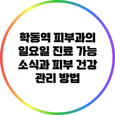 학동역 피부과의 일요일 진료 가능 소식과 피부 건강 관리 방법