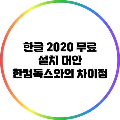 한글 2020 무료 설치 대안: 한컴독스와의 차이점