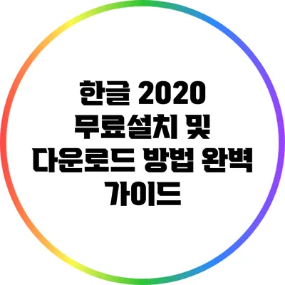 한글 2020 무료설치 및 다운로드 방법 완벽 가이드