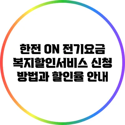 한전 ON 전기요금 복지할인서비스 신청 방법과 할인율 안내