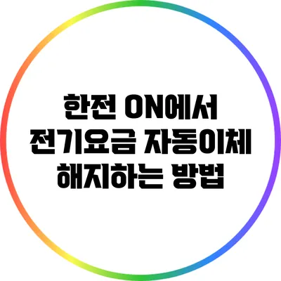 한전 ON에서 전기요금 자동이체 해지하는 방법