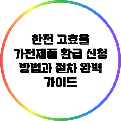 한전 고효율 가전제품 환급 신청 방법과 절차 완벽 가이드