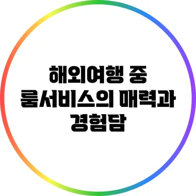 해외여행 중 룸서비스의 매력과 경험담