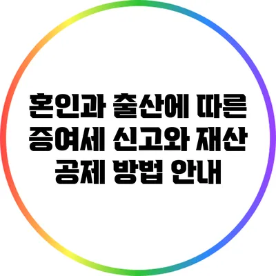 혼인과 출산에 따른 증여세 신고와 재산 공제 방법 안내