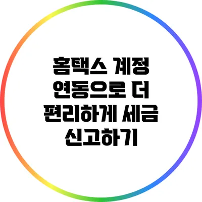 홈택스 계정 연동으로 더 편리하게 세금 신고하기