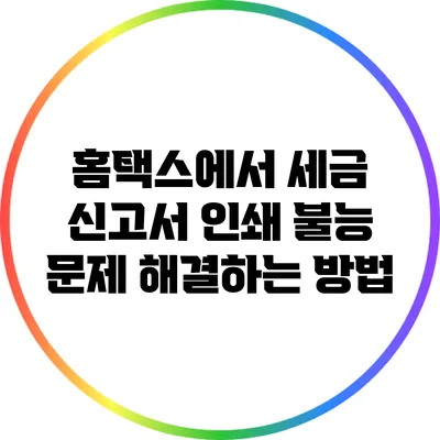 홈택스에서 세금 신고서 인쇄 불능 문제 해결하는 방법
