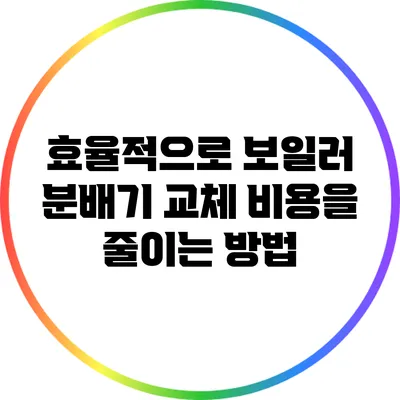 효율적으로 보일러 분배기 교체 비용을 줄이는 방법