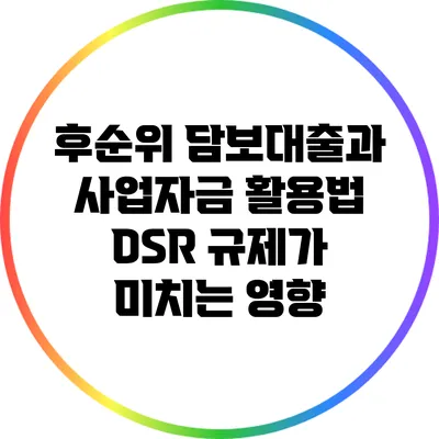 후순위 담보대출과 사업자금 활용법: DSR 규제가 미치는 영향