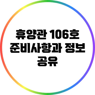 휴양관 106호 준비사항과 정보 공유