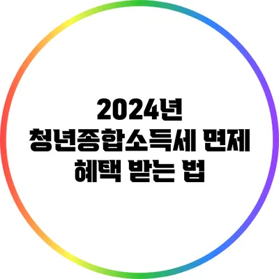 2024년 청년종합소득세 면제 혜택 받는 법