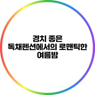 경치 좋은 독채펜션에서의 로맨틱한 여름밤