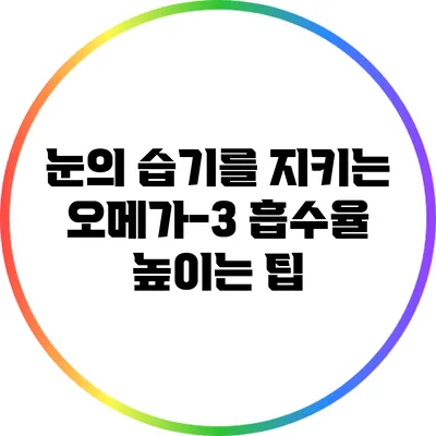 눈의 습기를 지키는 오메가-3: 흡수율 높이는 팁