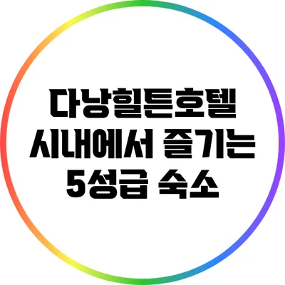 다낭힐튼호텔: 시내에서 즐기는 5성급 숙소